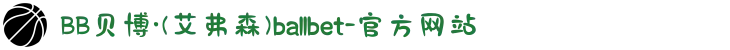 BB贝博·(艾弗森)ballbet-官方网站